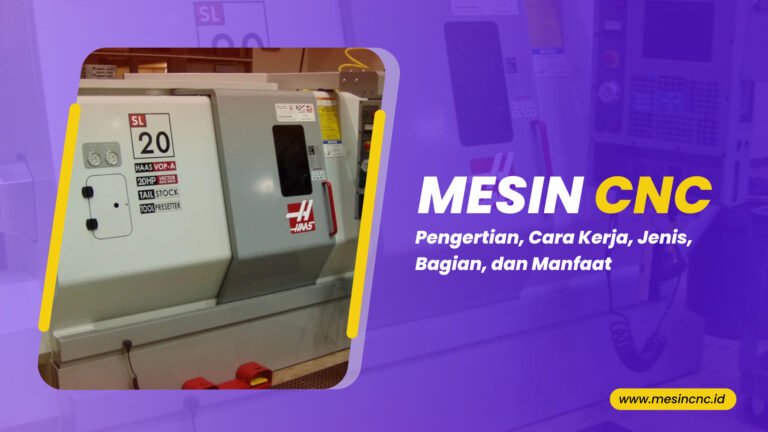 Mesin CNC Pengertian, Cara Kerja, Jenis, Bagian, dan Manfaat