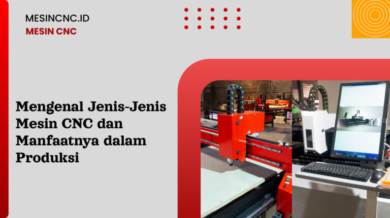 Mengenal Jenis-Jenis Mesin CNC dan Manfaatnya dalam Produksi